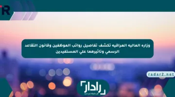 وزارة المالية العراقية تكشف تفاصيل رواتب الموظفين وقانون التقاعد الرسمي وتأثيرهما على المستفيدين